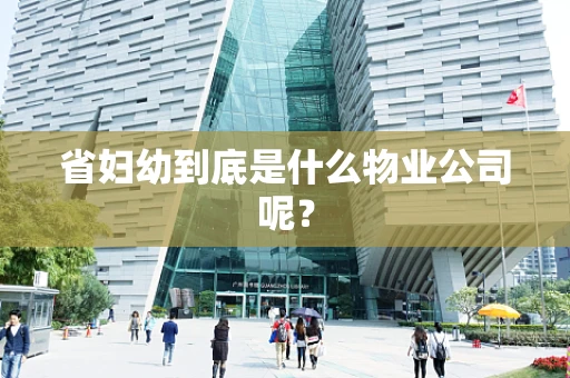省妇幼到底是什么物业公司呢？