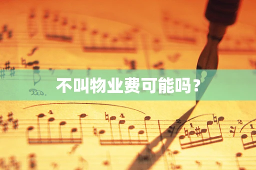 不叫物业费可能吗？