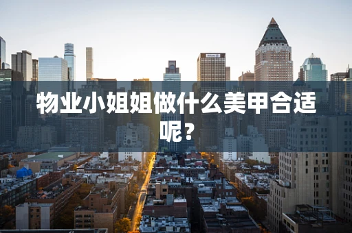 物业小姐姐做什么美甲合适呢？