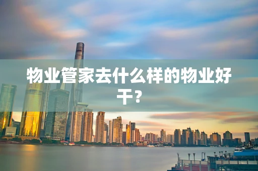 物业管家去什么样的物业好干？