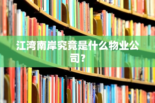 江湾南岸究竟是什么物业公司？