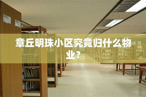 章丘明珠小区究竟归什么物业？