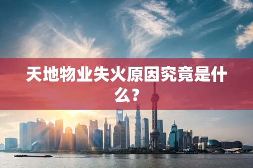 天地物业失火原因究竟是什么？