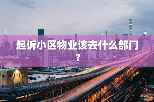 起诉小区物业该去什么部门？