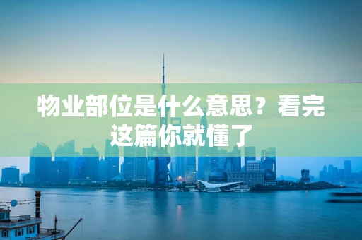 物业部位是什么意思？看完这篇你就懂了