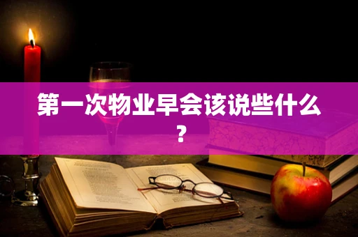 第一次物业早会该说些什么？
