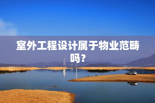 室外工程设计属于物业范畴吗？