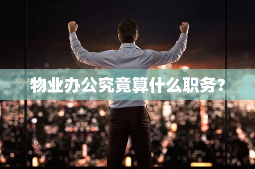 物业办公究竟算什么职务？