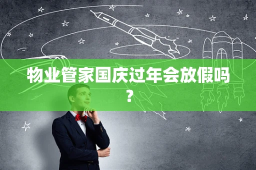物业管家国庆过年会放假吗？