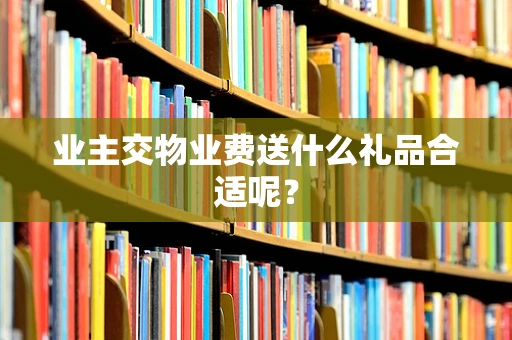 业主交物业费送什么礼品合适呢？