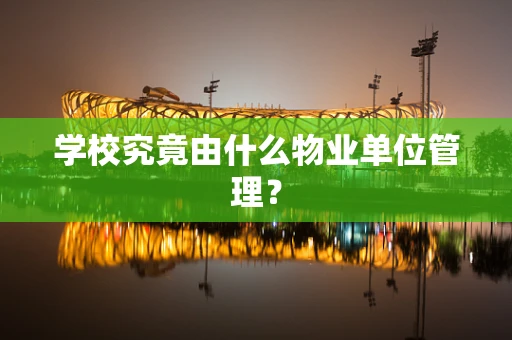 学校究竟由什么物业单位管理？