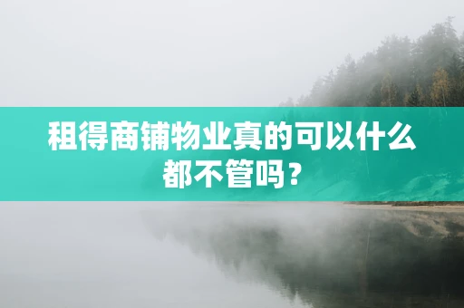 租得商铺物业真的可以什么都不管吗？
