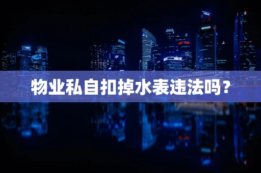 物业私自扣掉水表违法吗？